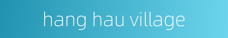 hang hau village的同义词