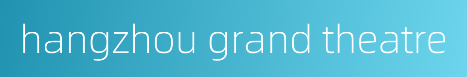 hangzhou grand theatre的同义词