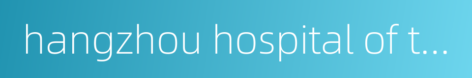 hangzhou hospital of traditional chinese medical的同义词