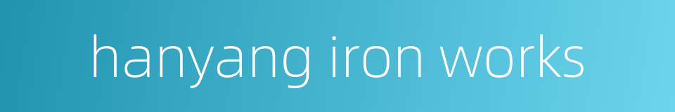 hanyang iron works的同义词