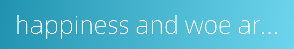 happiness and woe are two things to which there is no open door的同义词