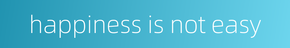 happiness is not easy的同义词