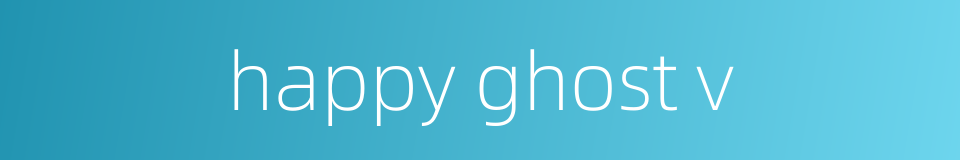 happy ghost v的同义词