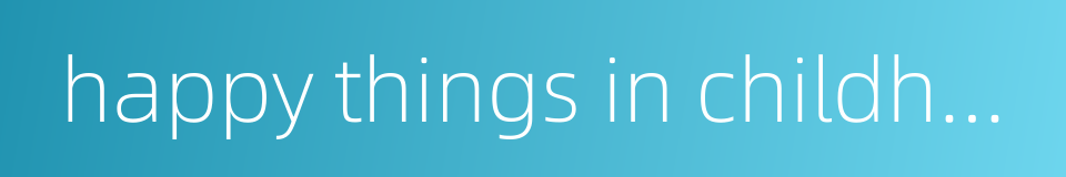 happy things in childhood的同义词