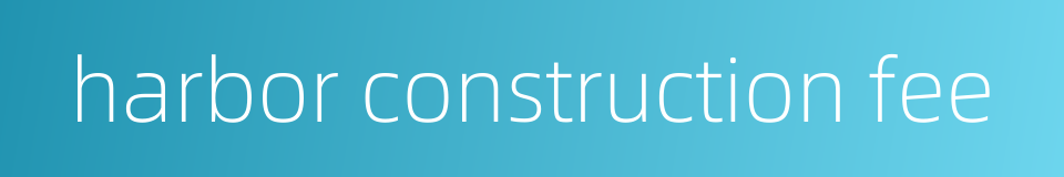 harbor construction fee的同义词