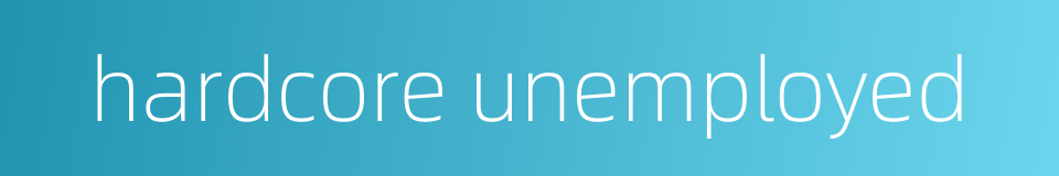 hardcore unemployed的同义词