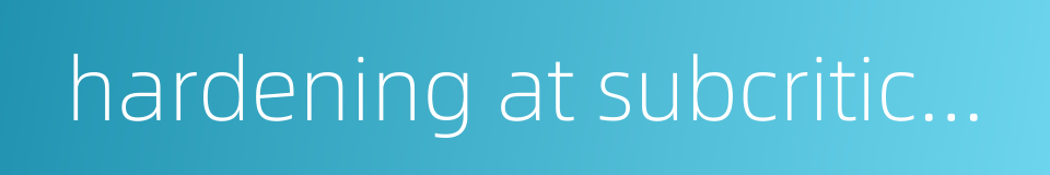 hardening at subcritical temperature的同义词