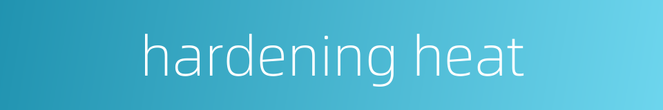 hardening heat的同义词