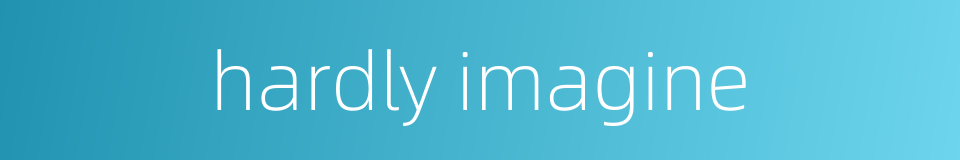 hardly imagine的同义词