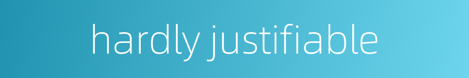 hardly justifiable的同义词