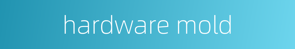hardware mold的同义词
