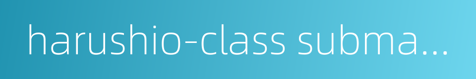 harushio-class submarine的同义词