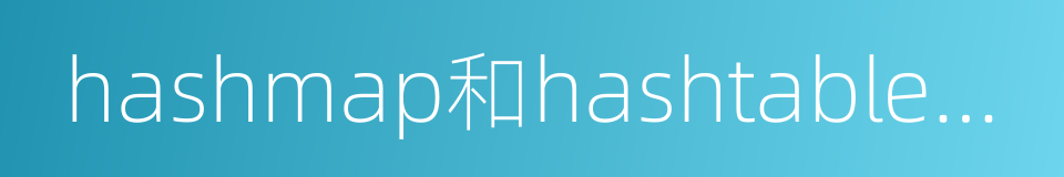 hashmap和hashtable的區別的同義詞