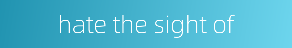 hate the sight of的同义词