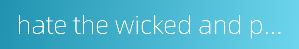 hate the wicked and point out only the evil which one has done的同义词