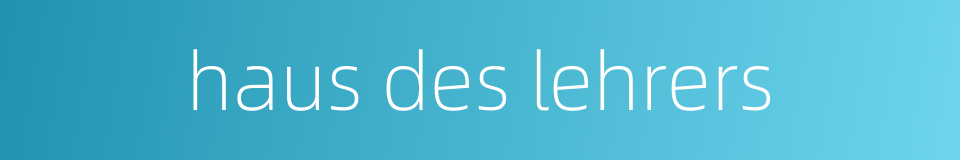 haus des lehrers的同义词