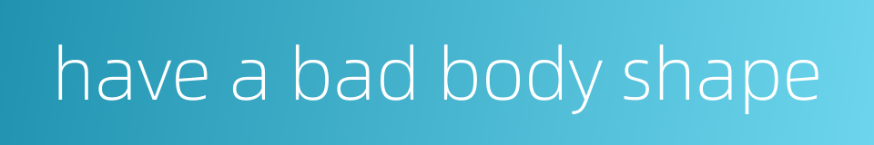 have a bad body shape的同义词