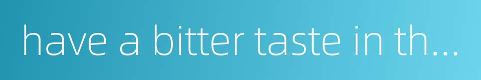 have a bitter taste in the mouth的同义词