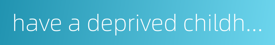 have a deprived childhood的同义词