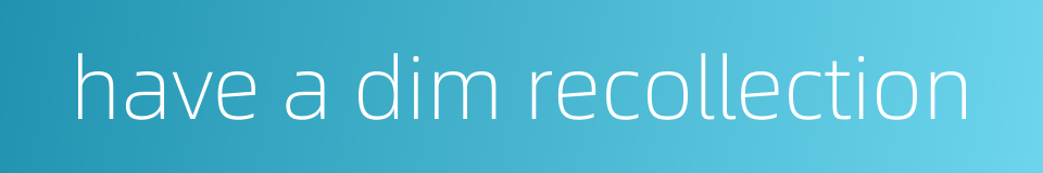 have a dim recollection的同义词