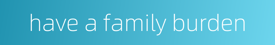 have a family burden的同义词