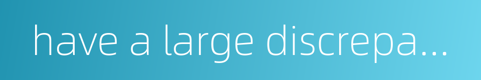 have a large discrepancy的同义词