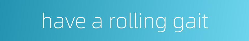 have a rolling gait的同义词