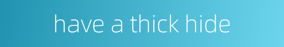 have a thick hide的同义词