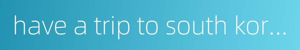 have a trip to south korea的同义词