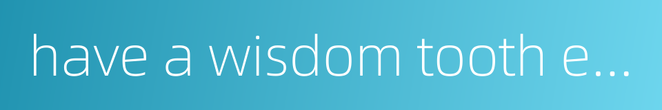 have a wisdom tooth extracted的同义词