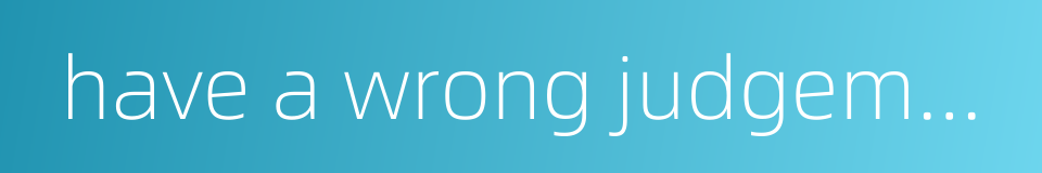 have a wrong judgement due to one's subjective view的同义词