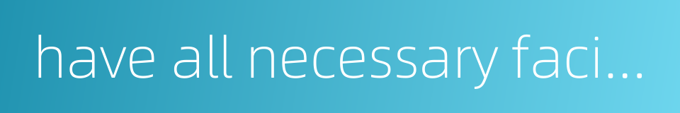 have all necessary facilities的同义词