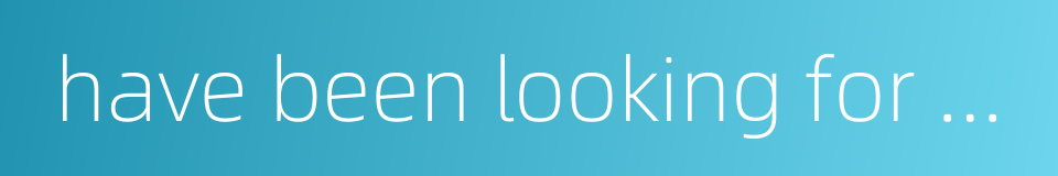 have been looking for a long time的同义词