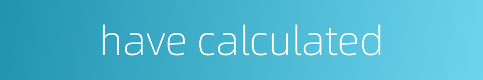 have calculated的同义词
