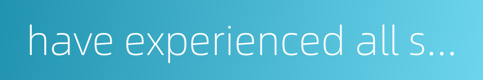 have experienced all sorts of hardships的同义词