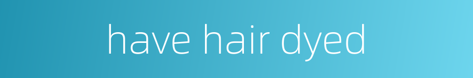 have hair dyed的同义词
