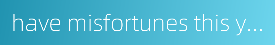 have misfortunes this year的同义词