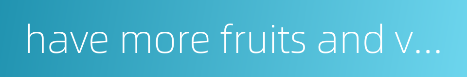 have more fruits and vegetables的同义词