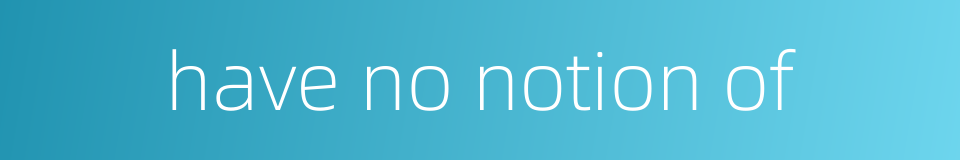have no notion of的同义词