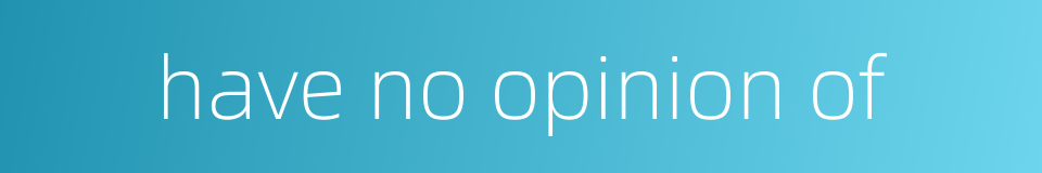 have no opinion of的同义词