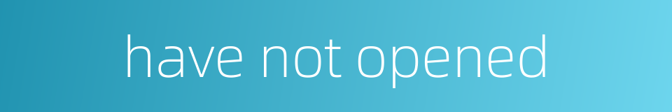 have not opened的同义词