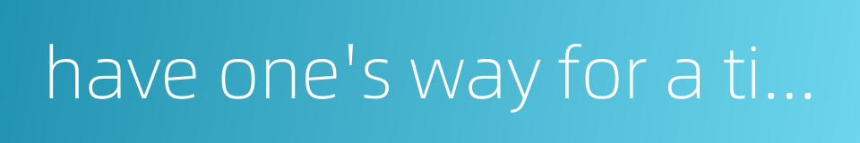 have one's way for a time的同义词