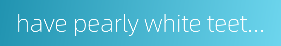 have pearly white teeth and crimson lips的同义词