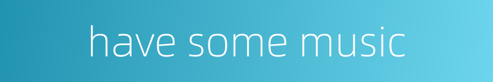 have some music的同义词