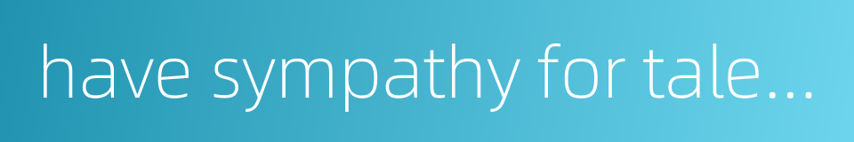 have sympathy for talented persons的同义词