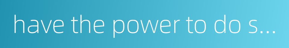 have the power to do sth or to decide what to do的同义词