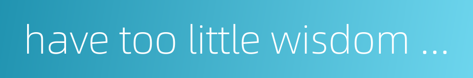 have too little wisdom to undertake great things的同义词