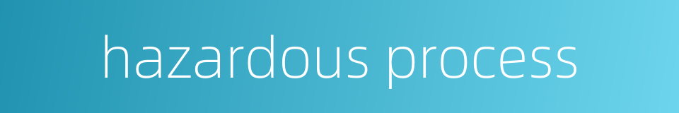 hazardous process的同义词