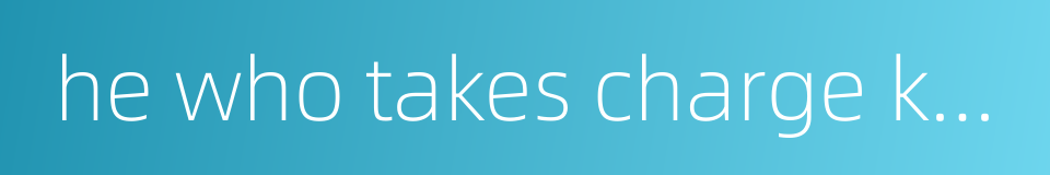 he who takes charge knows the responsibility的同义词