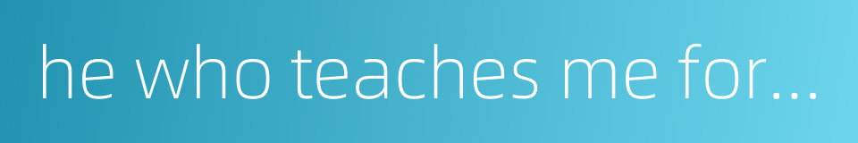 he who teaches me for one day is my father for life的同义词